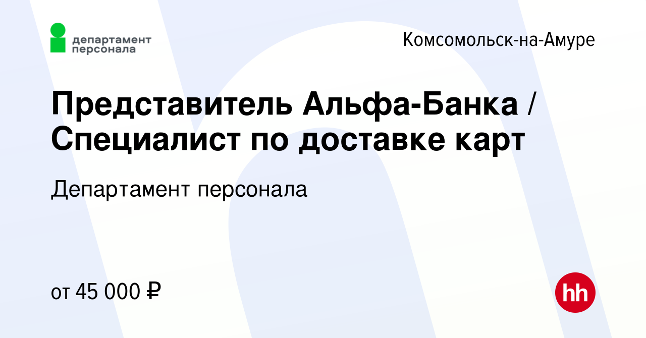 Вакансия Представитель Альфа-Банка / Специалист по доставке карт в  Комсомольске-на-Амуре, работа в компании Департамент персонала (вакансия в  архиве c 13 апреля 2023)