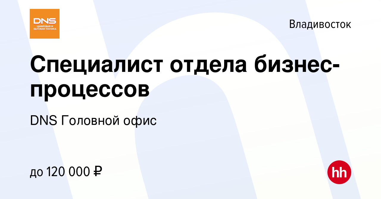 Вакансия Специалист отдела бизнес-процессов во Владивостоке, работа в  компании DNS Головной офис (вакансия в архиве c 20 ноября 2023)