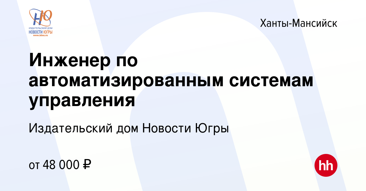 Вакансия Инженер по автоматизированным системам управления в  Ханты-Мансийске, работа в компании Издательский дом Новости Югры (вакансия  в архиве c 13 апреля 2023)