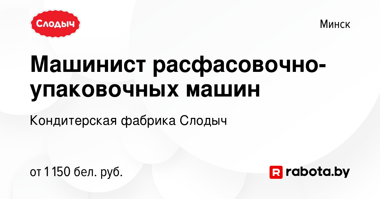 Вакансия Машинист расфасовочно-упаковочных машин в Минске, работа в  компании Кондитерская фабрика Слодыч (вакансия в архиве c 14 апреля 2023)