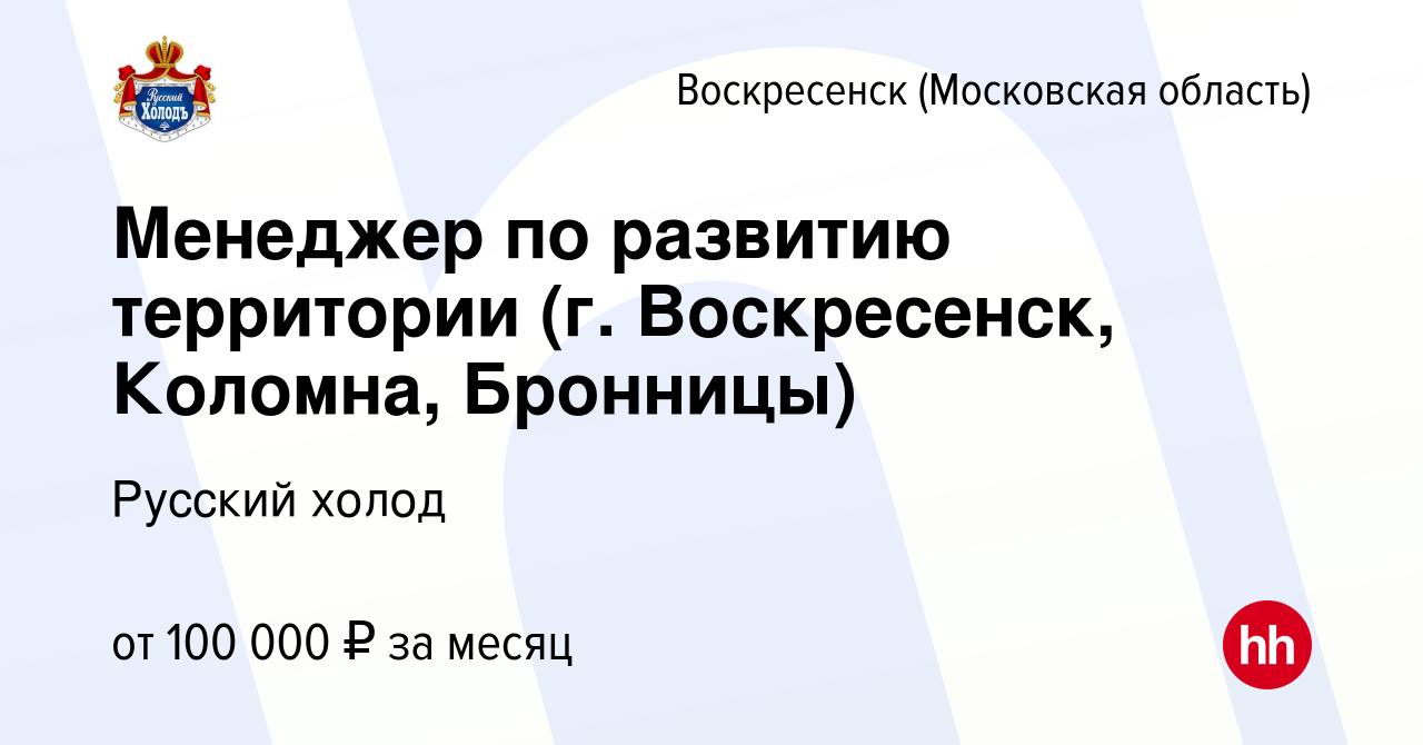 Вакансия Менеджер по развитию территории (г. Воскресенск, Коломна,  Бронницы) в Воскресенске, работа в компании Русский холод (вакансия в  архиве c 21 июля 2023)