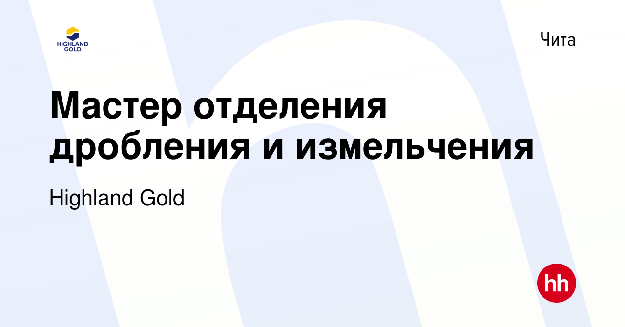 Вакансия Мастер отделения дробления и измельчения в Чите, работа в компании  Highland Gold (вакансия в архиве c 14 апреля 2023)