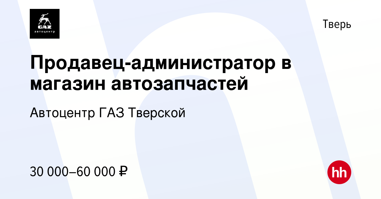 Вакансия Продавец-администратор в магазин автозапчастей в Твери, работа в  компании Автоцентр ГАЗ Тверской (вакансия в архиве c 21 мая 2023)