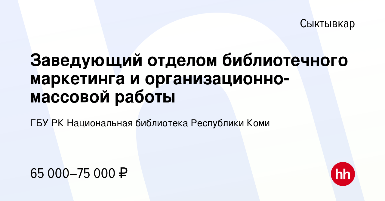 Вакансия Заведующий отделом библиотечного маркетинга и  организационно-массовой работы в Сыктывкаре, работа в компании ГБУ РК  Национальная библиотека Республики Коми (вакансия в архиве c 14 апреля 2023)