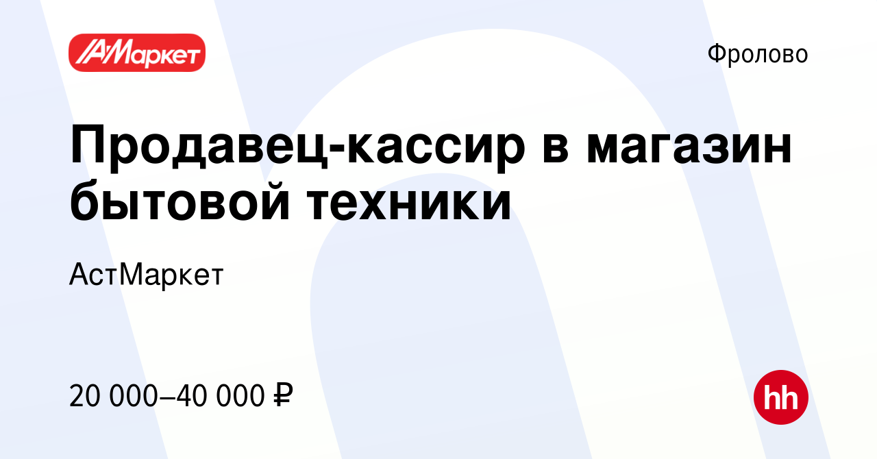 Вакансия Продавец-кассир в магазин бытовой техники во Фролово, работа в  компании АстМаркет (вакансия в архиве c 29 марта 2023)