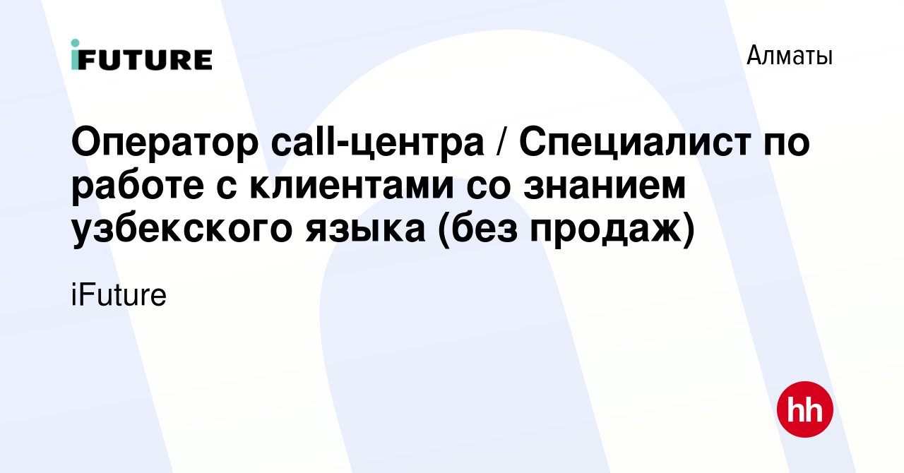 Вакансия Оператор call-центра / Специалист по работе с клиентами со знанием  узбекского языка (без продаж) в Алматы, работа в компании iFuture (вакансия  в архиве c 7 июня 2024)