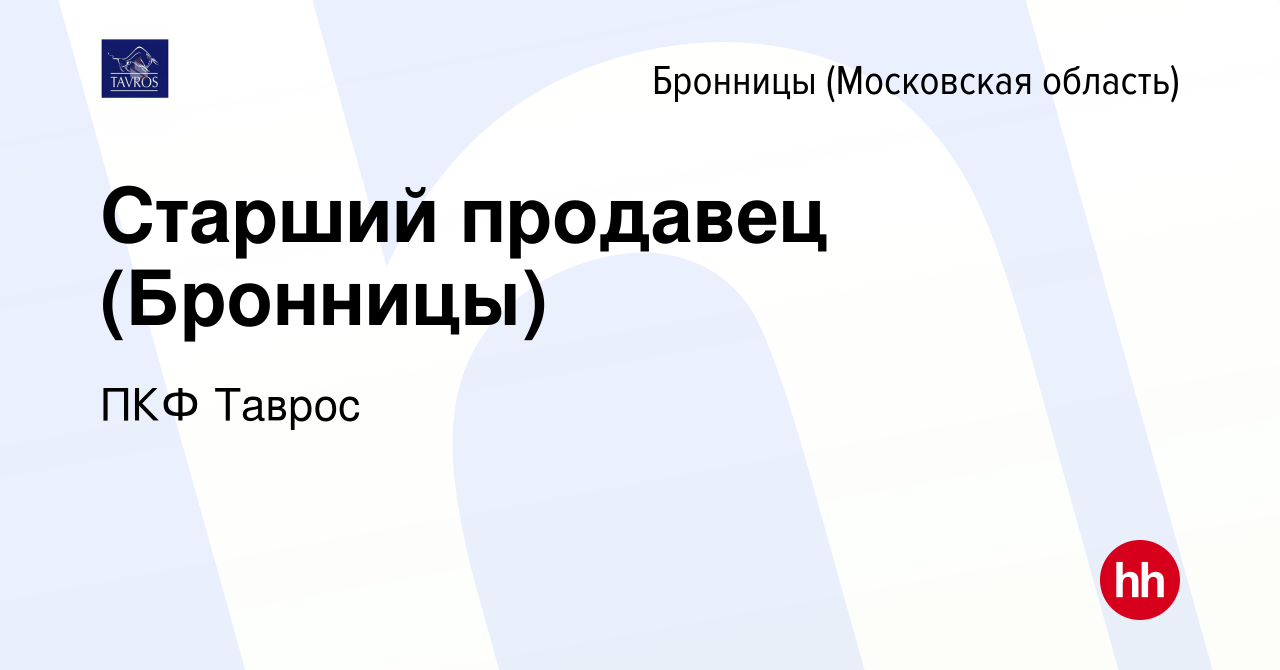 Вакансия Старший продавец (Бронницы) в Бронницах, работа в компании ПКФ  Таврос (вакансия в архиве c 20 июля 2023)