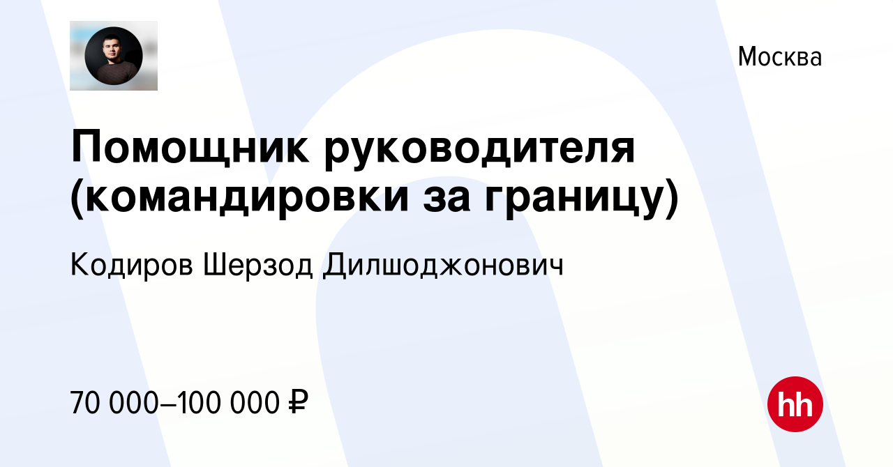 Вакансия Помощник руководителя (командировки за границу) в Москве, работа в  компании Кодиров Шерзод Дилшоджонович (вакансия в архиве c 14 апреля 2023)