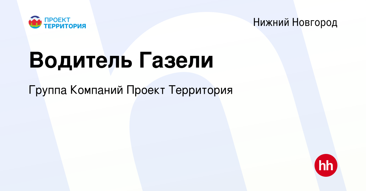 Вакансия Водитель Газели в Нижнем Новгороде, работа в компании Группа  Компаний Проект Территория (вакансия в архиве c 14 апреля 2023)