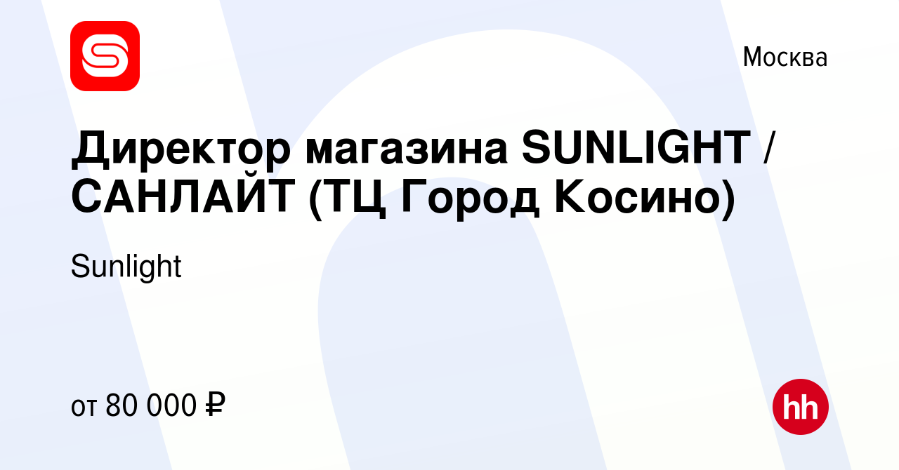 Вакансия Директор магазина SUNLIGHT / САНЛАЙТ (ТЦ Город Косино) в Москве,  работа в компании Sunlight (вакансия в архиве c 21 апреля 2023)