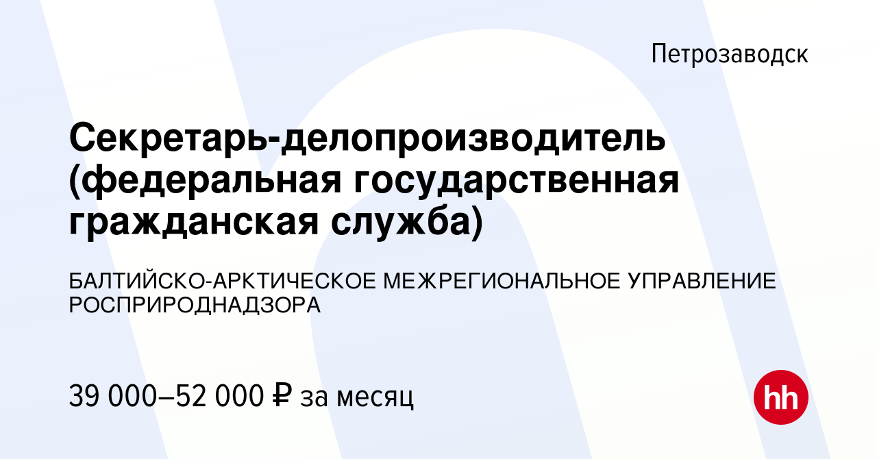 Вакансия Секретарь-делопроизводитель (федеральная государственная  гражданская служба) в Петрозаводске, работа в компании  БАЛТИЙСКО-АРКТИЧЕСКОЕ МЕЖРЕГИОНАЛЬНОЕ УПРАВЛЕНИЕ РОСПРИРОДНАДЗОРА (вакансия  в архиве c 4 апреля 2023)