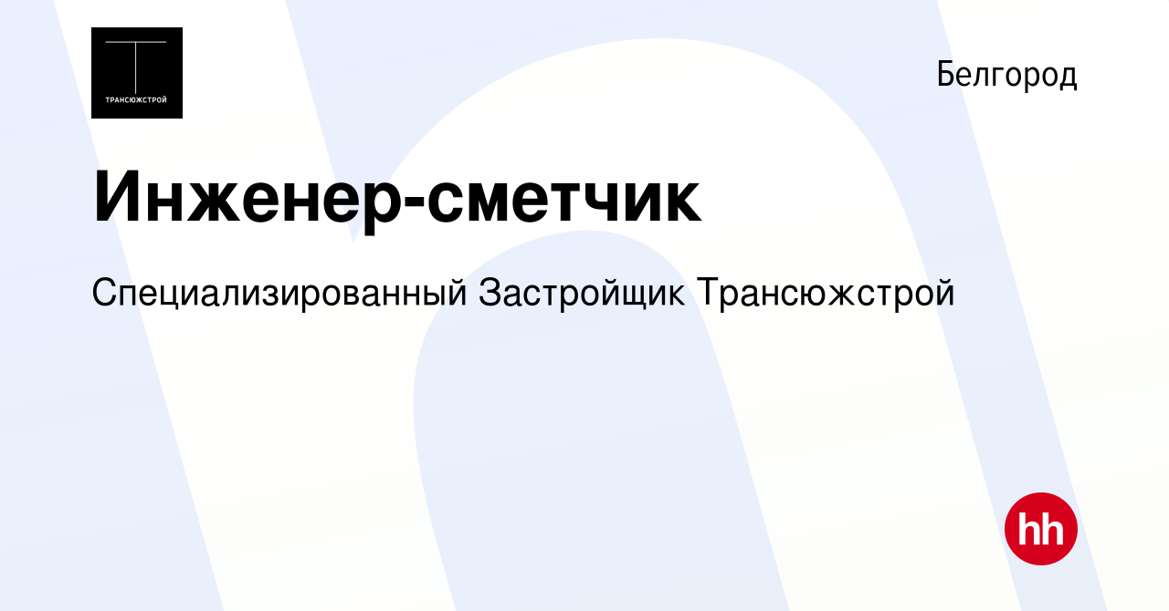 Вакансия Инженер-сметчик в Белгороде, работа в компании Специализированный  Застройщик Трансюжстрой (вакансия в архиве c 13 апреля 2023)