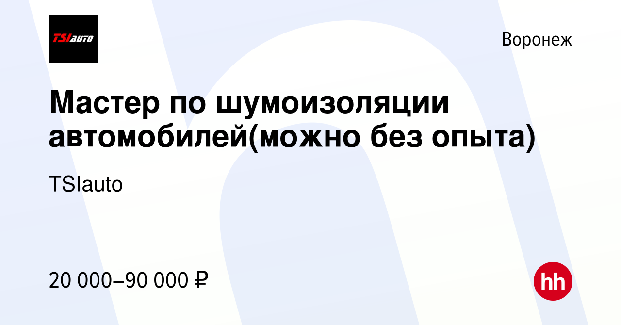 Вакансия Мастер по шумоизоляции автомобилей(можно без опыта) в Воронеже,  работа в компании TSIauto (вакансия в архиве c 14 апреля 2023)