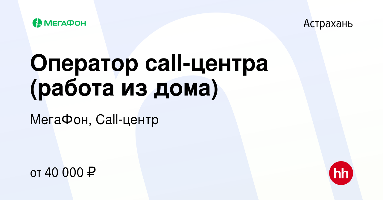 Вакансия Оператор call-центра (работа из дома) в Астрахани, работа в  компании МегаФон, Call-центр (вакансия в архиве c 9 августа 2023)