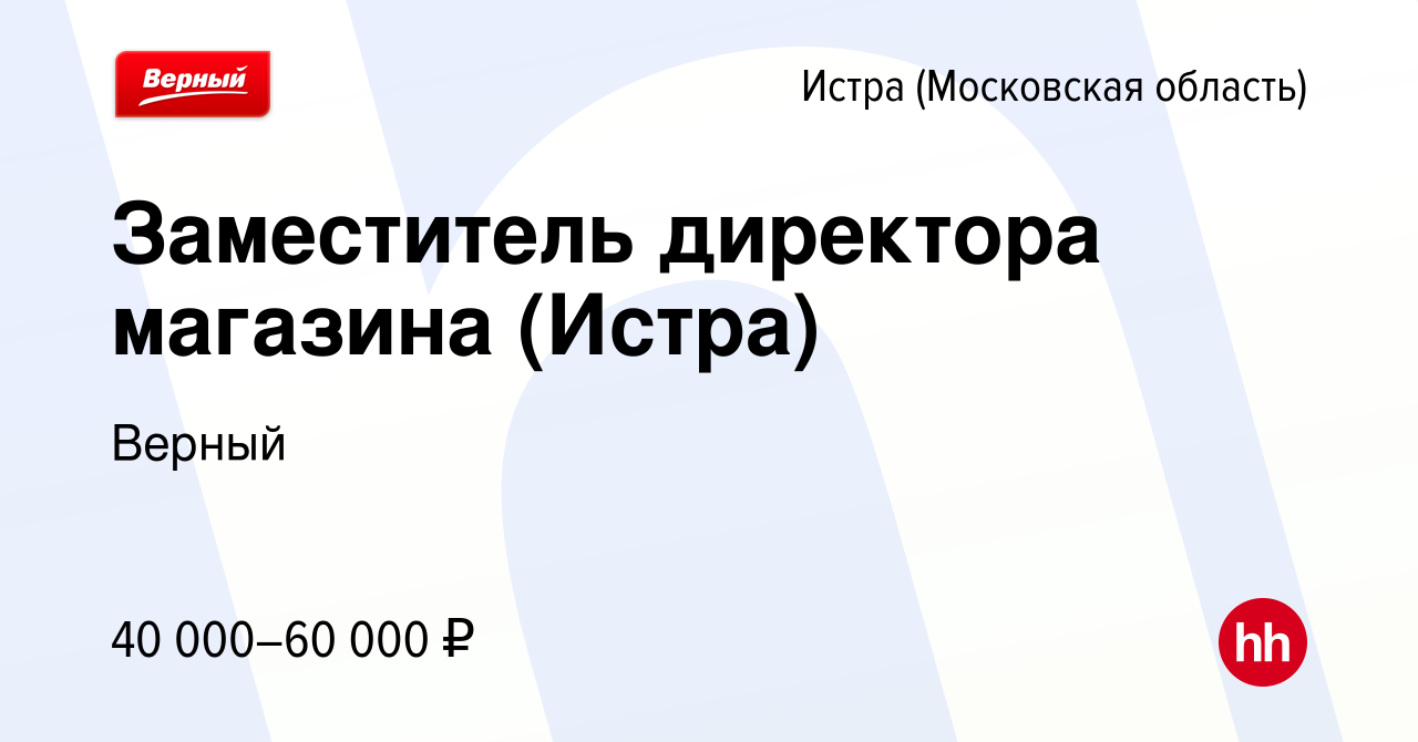 Вакансия Заместитель директора магазина (Истра) в Истре, работа в компании  Верный (вакансия в архиве c 19 июля 2023)