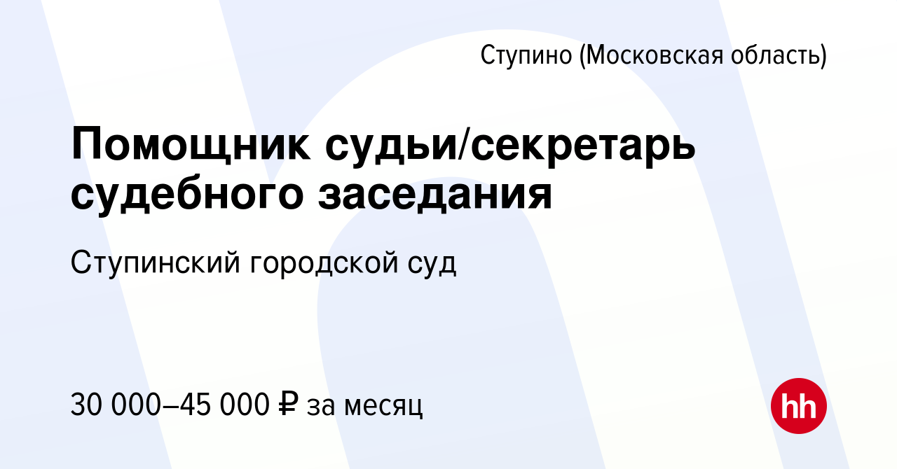 Вакансия Помощник судьи/секретарь судебного заседания в Ступино, работа в  компании Ступинский городской суд (вакансия в архиве c 14 апреля 2023)