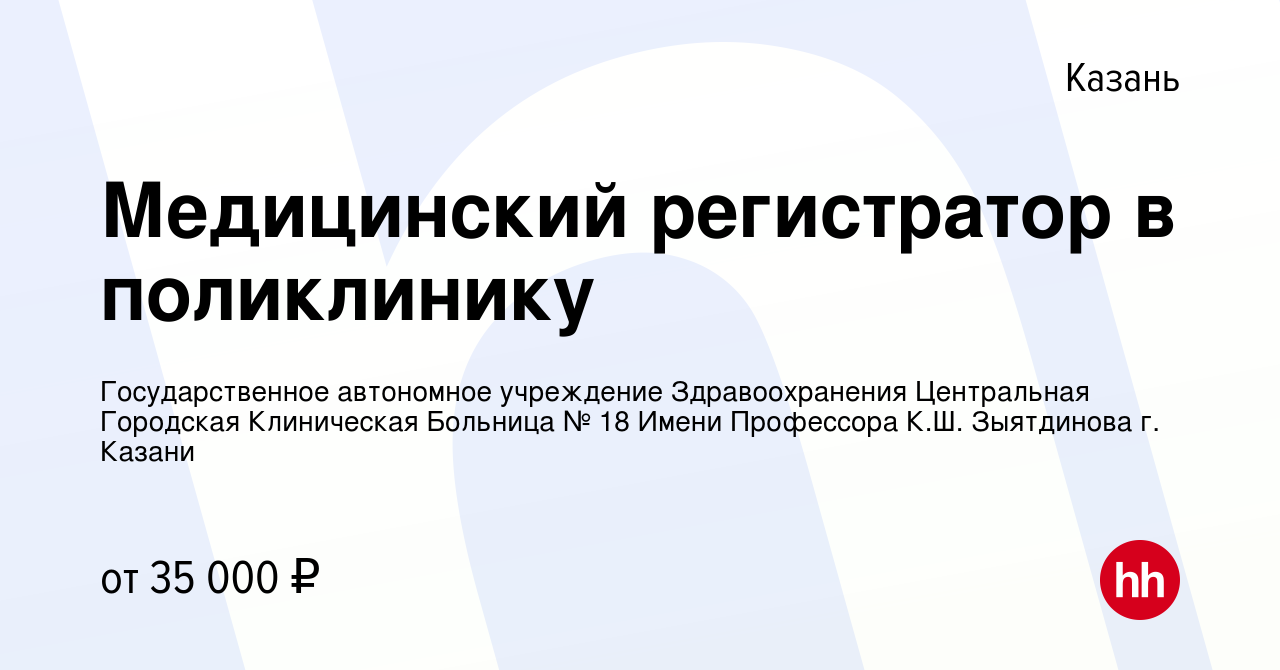 Вакансия Медицинский регистратор в поликлинику в Казани, работа в компании  Государственное автономное учреждение Здравоохранения Центральная Городская  Клиническая Больница № 18 Имени Профессора К.Ш. Зыятдинова г. Казани  (вакансия в архиве c 11 января 2024)