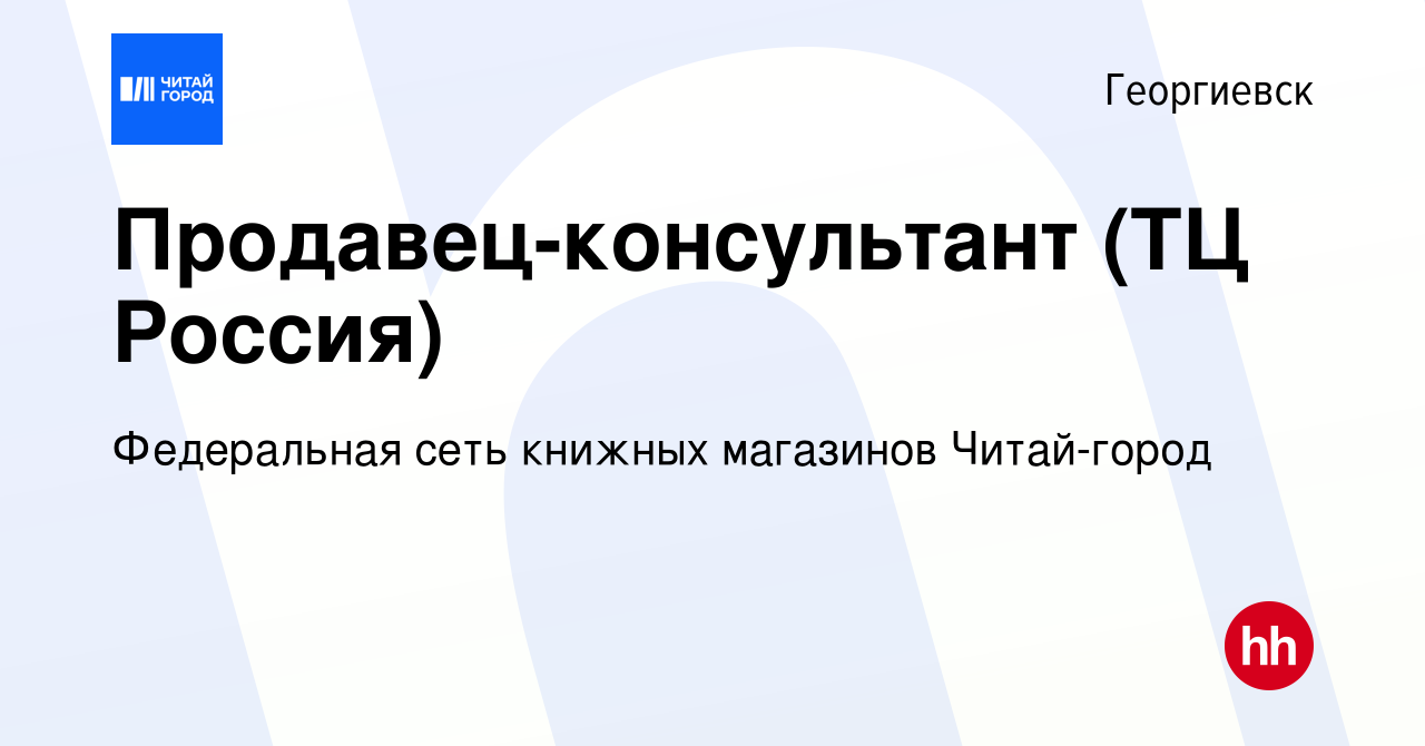 Вакансия Продавец-консультант (ТЦ Россия) в Георгиевске, работа в компании  Федеральная сеть книжных магазинов Читай-город (вакансия в архиве c 29 мая  2023)