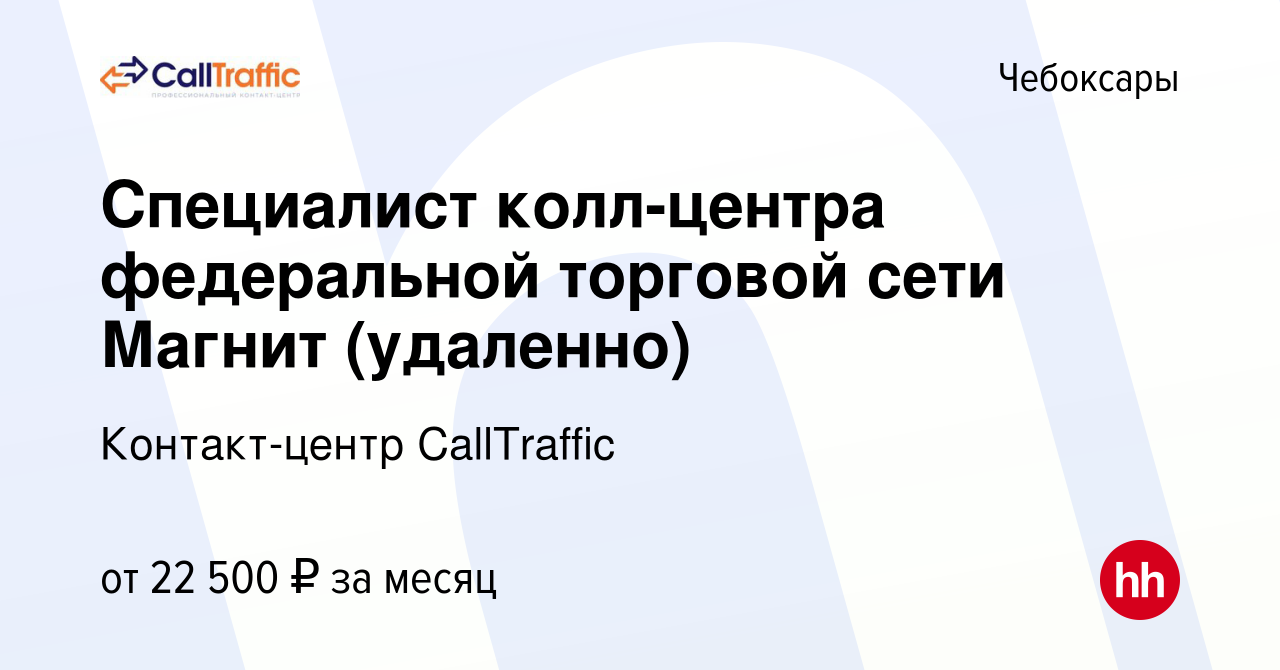 Вакансия Специалист колл-центра федеральной торговой сети Магнит (удаленно)  в Чебоксарах, работа в компании Контакт-центр CallTraffic (вакансия в  архиве c 15 апреля 2023)