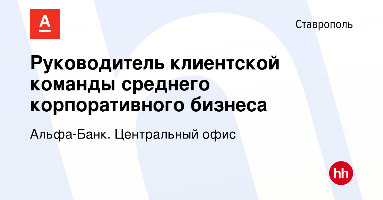 Вакансия Руководитель клиентской команды среднего корпоративного бизнеса в  Ставрополе, работа в компании Альфа-Банк. Центральный офис (вакансия в  архиве c 18 июля 2023)