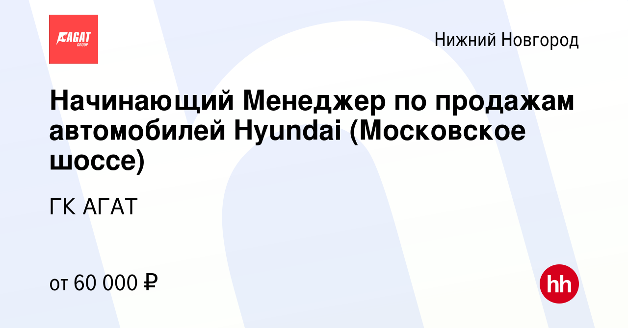 Вакансия Начинающий Менеджер по продажам автомобилей Hyundai (Московское  шоссе) в Нижнем Новгороде, работа в компании ГК АГАТ (вакансия в архиве c  20 мая 2023)