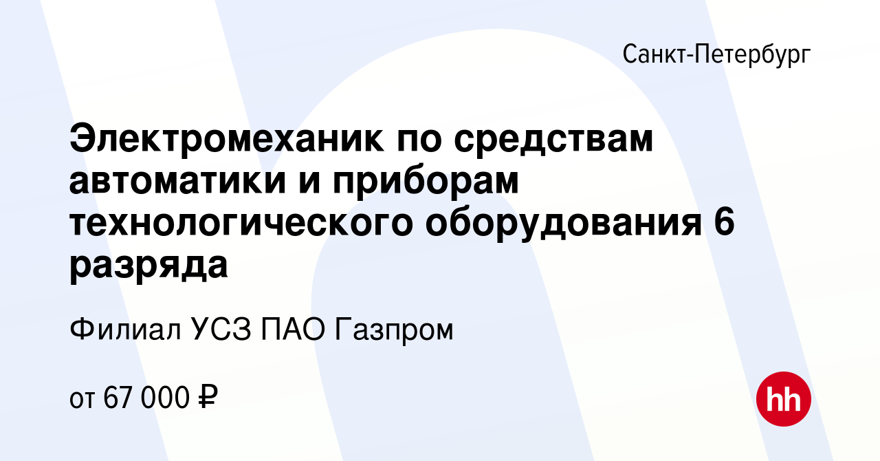 Вакансия Электромеханик по средствам автоматики и приборам технологического  оборудования 6 разряда в Санкт-Петербурге, работа в компании Филиал УСЗ ПАО  Газпром (вакансия в архиве c 9 декабря 2023)