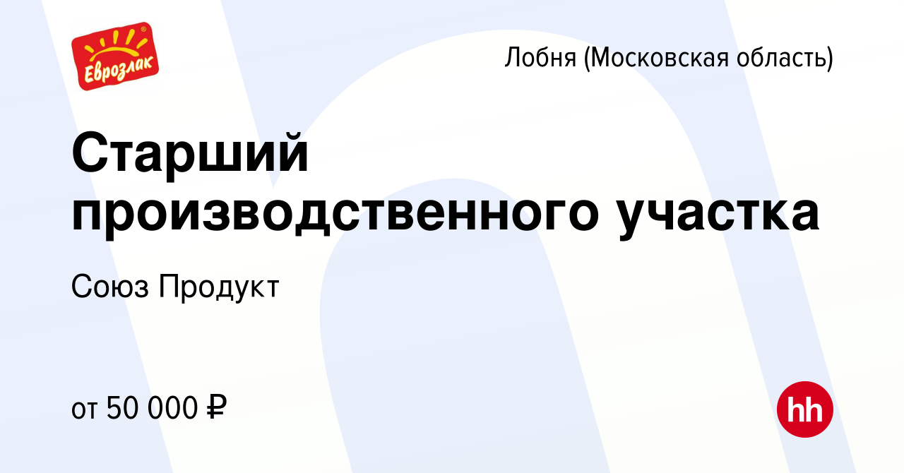 Вакансия Старший производственного участка в Лобне, работа в компании Союз  Продукт (вакансия в архиве c 15 апреля 2023)