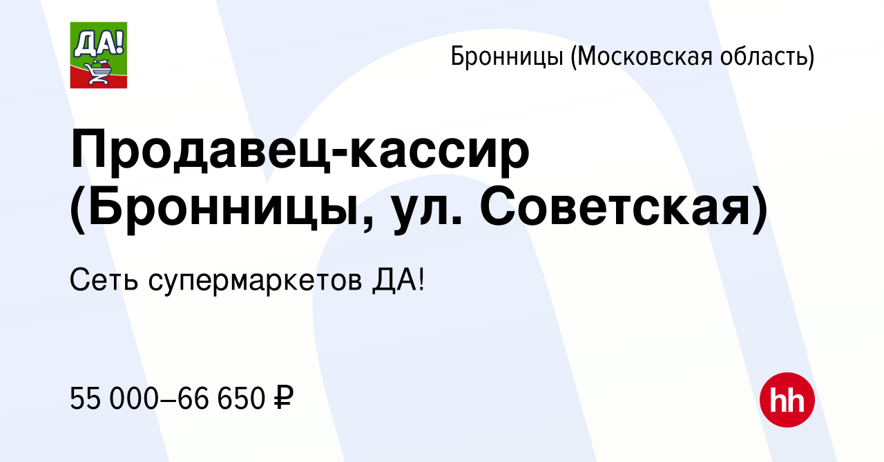 Вакансия Продавец-кассир (Бронницы, ул. Советская) в Бронницах, работа в  компании Сеть супермаркетов ДА! (вакансия в архиве c 9 июня 2023)