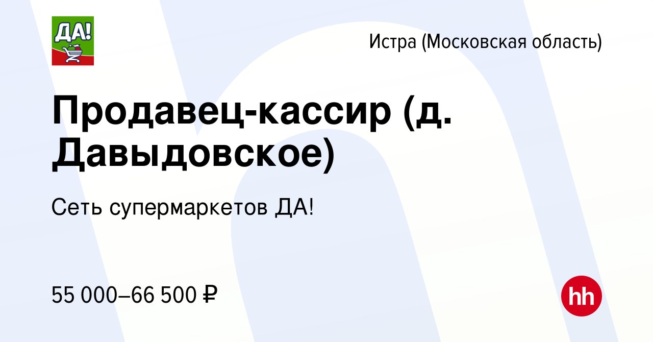 Вакансия Продавец-кассир (д. Давыдовское) в Истре, работа в компании Сеть  супермаркетов ДА! (вакансия в архиве c 16 января 2024)