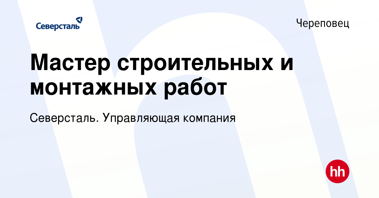 Вакансия Мастер строительных и монтажных работ в Череповце, работа в  компании Северсталь. Управляющая компания (вакансия в архиве c 15 апреля  2023)