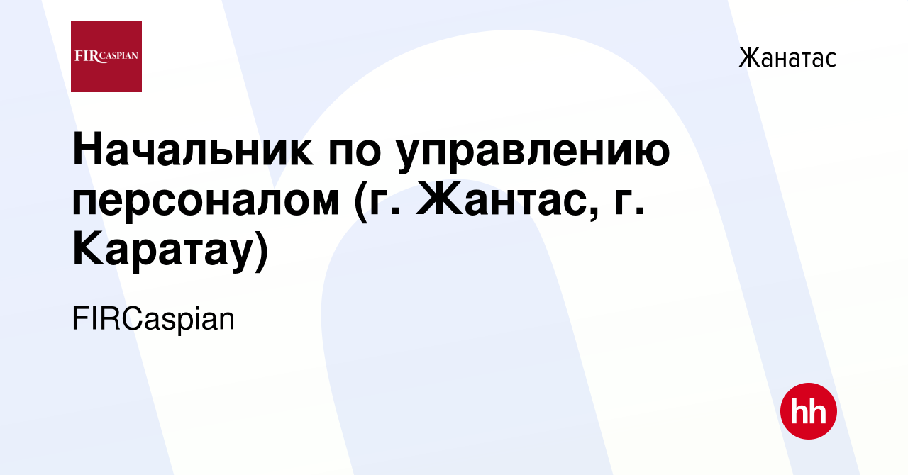 Вакансия Начальник по управлению персоналом (г. Жантас, г. Каратау) в  Жанатасе, работа в компании ФЕНИКС ИНТЕРНЕШНЛ РЕСОРСИЗ КАСПИАН (вакансия в  архиве c 16 апреля 2023)