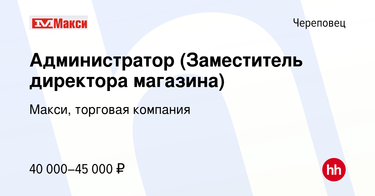 Вакансия Администратор (Заместитель директора магазина) в Череповце, работа  в компании Макси, торговая компания (вакансия в архиве c 3 апреля 2023)