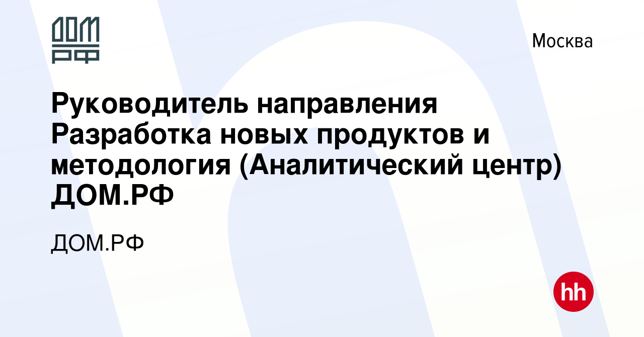 Вакансия Руководитель направления Разработка новых продуктов и методология  (Аналитический центр) ДОМ.РФ в Москве, работа в компании ДОМ.РФ (вакансия в  архиве c 29 мая 2023)