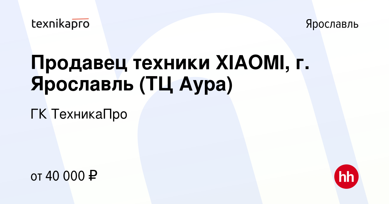 Вакансия Продавец техники XIAOMI, г. Ярославль (ТЦ Аура) в Ярославле,  работа в компании ГК ТехникаПро (вакансия в архиве c 10 апреля 2023)