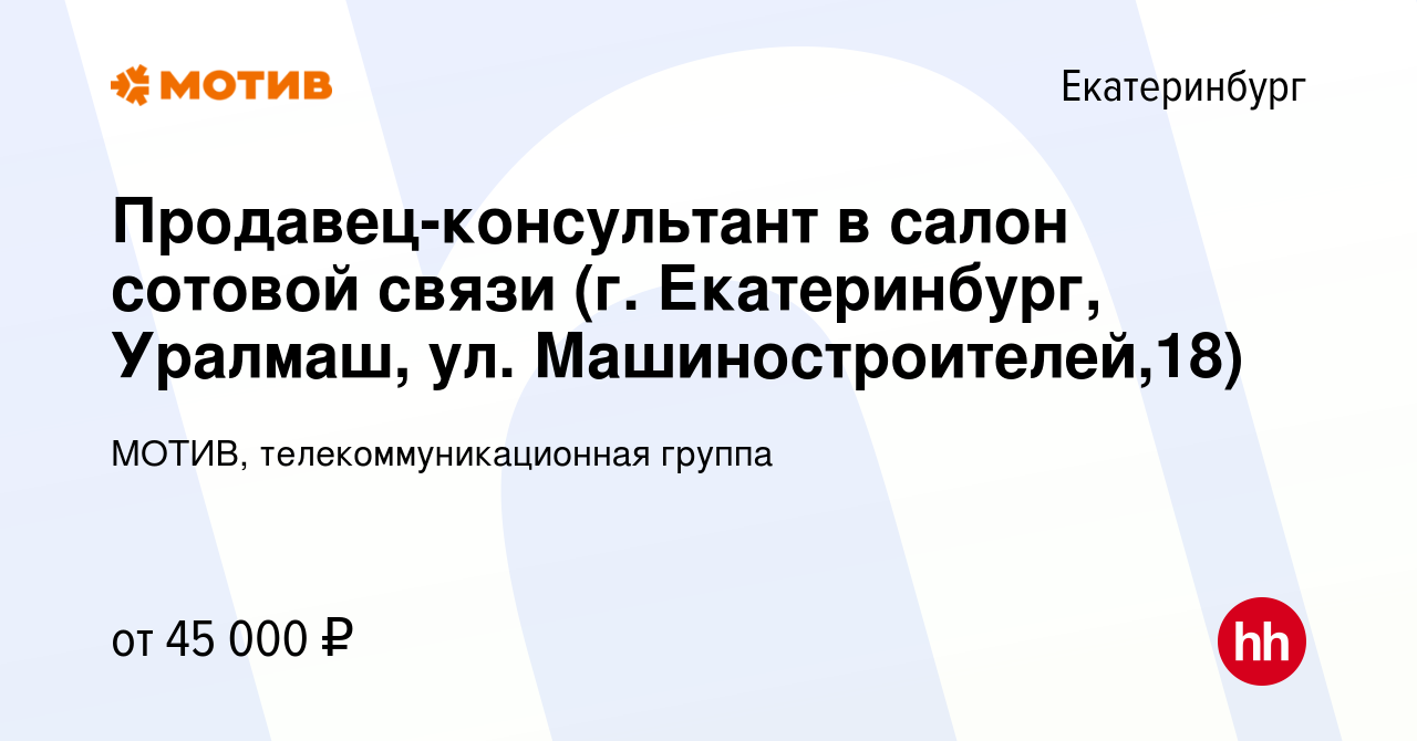 Вакансия Продавец-консультант в салон сотовой связи (г. Екатеринбург,  Уралмаш, ул. Машиностроителей,18) в Екатеринбурге, работа в компании МОТИВ,  телекоммуникационная группа (вакансия в архиве c 1 марта 2024)