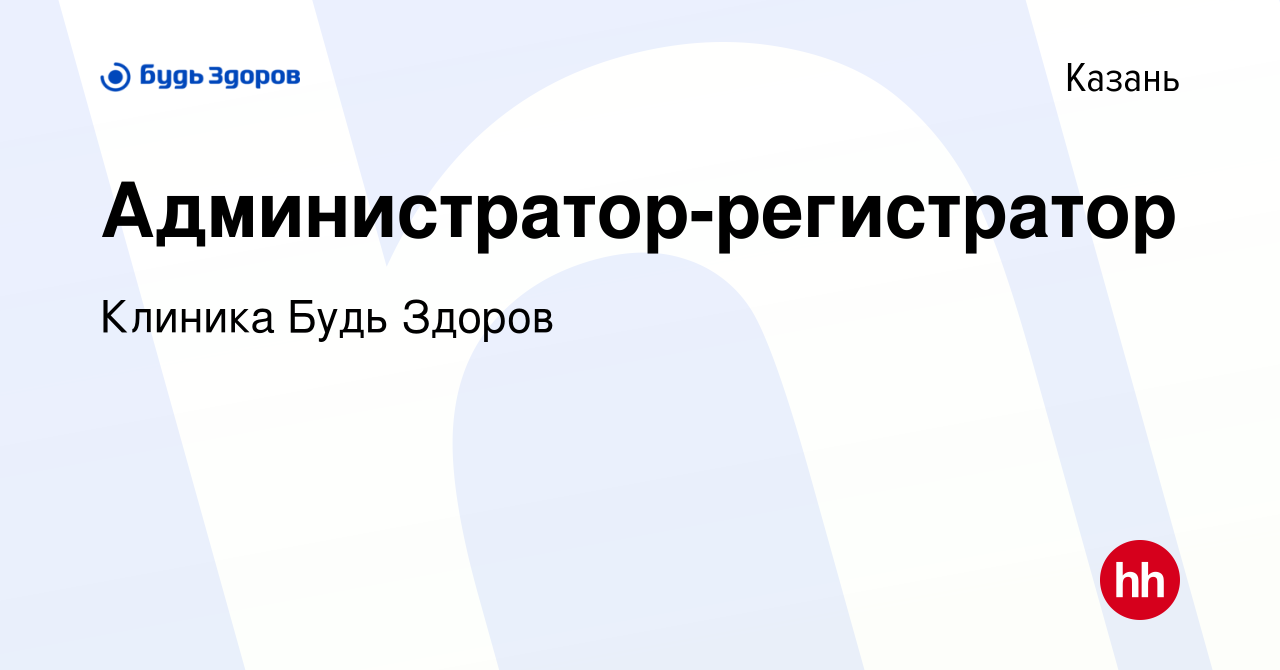 Вакансия Администратор-регистратор в Казани, работа в компании Клиника Будь  Здоров (вакансия в архиве c 27 сентября 2023)