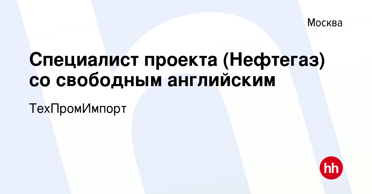 Вакансия Специалист проекта (Нефтегаз) со свободным английским в Москве,  работа в компании ТехПромИмпорт (вакансия в архиве c 29 апреля 2023)