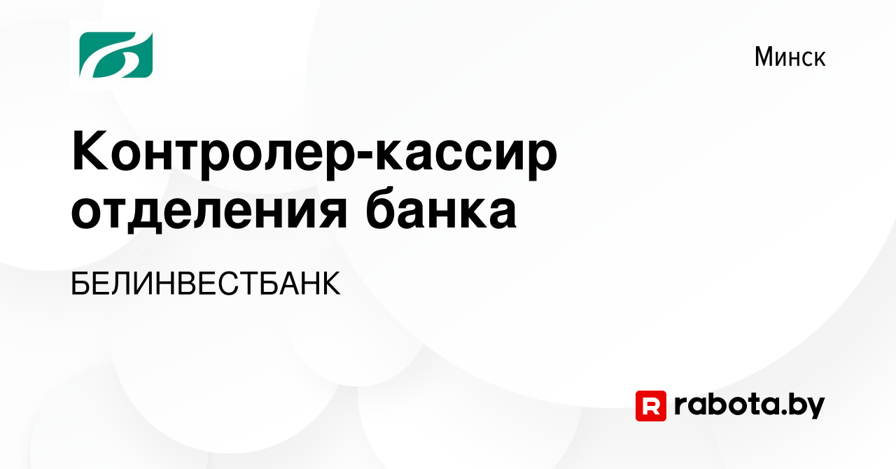 Вакансия Контролер-кассир отделения банка в Минске, работа в компании  БЕЛИНВЕСТБАНК (вакансия в архиве c 16 апреля 2023)