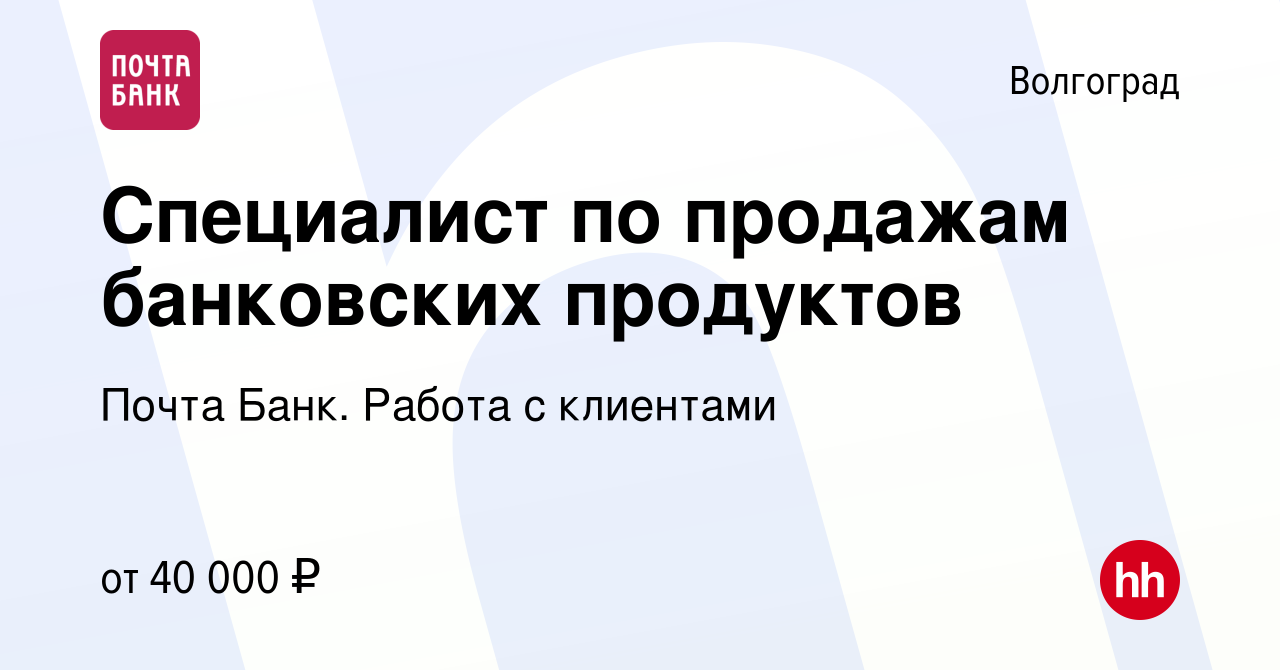 Вакансия Специалист по продажам банковских продуктов в Волгограде, работа в  компании Почта Банк. Работа с клиентами (вакансия в архиве c 18 декабря  2023)