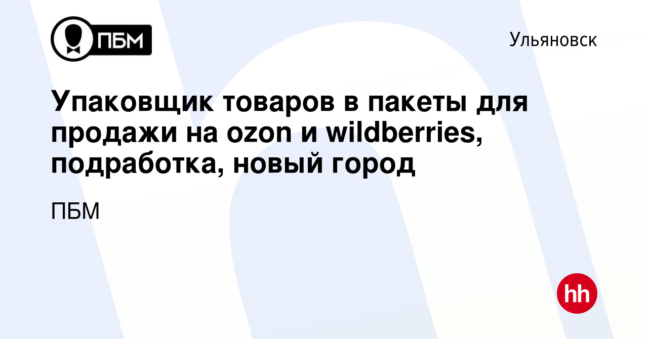 Вакансия Упаковщик товаров в пакеты для продажи на ozon и wildberries,  подработка, новый город в Ульяновске, работа в компании ПБМ (вакансия в  архиве c 20 марта 2023)