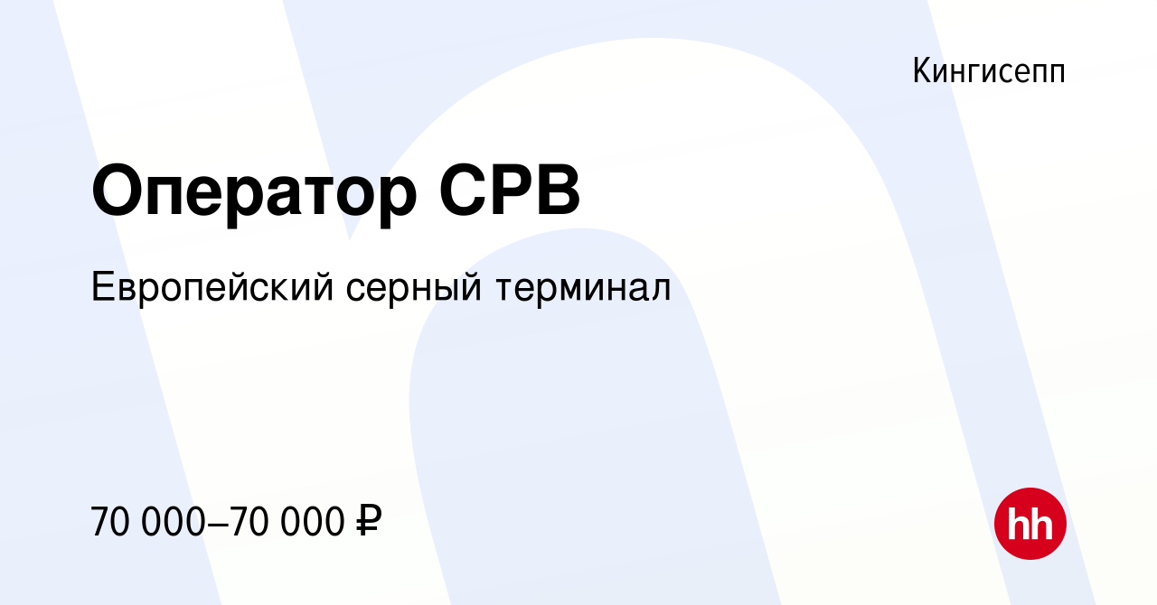 Вакансия Оператор СРВ в Кингисеппе, работа в компании Европейский серный  терминал (вакансия в архиве c 27 марта 2023)