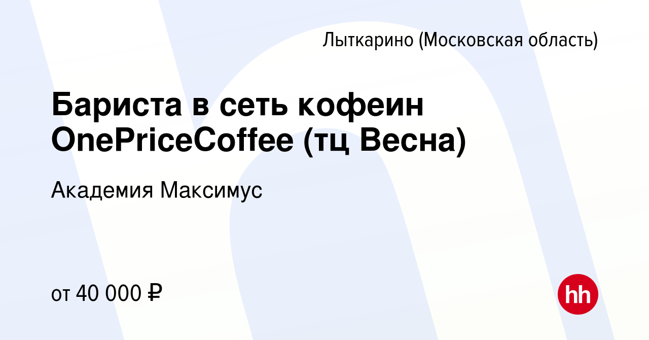 Вакансия Бариста в сеть кофеин OnePriceCoffee (тц Весна) в Лыткарино, работа  в компании Академия Максимус (вакансия в архиве c 26 апреля 2023)