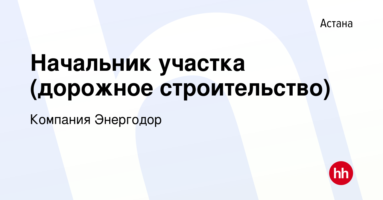 Вакансия Начальник участка (дорожное строительство) в Астане, работа в  компании Компания Энергодор (вакансия в архиве c 18 апреля 2023)