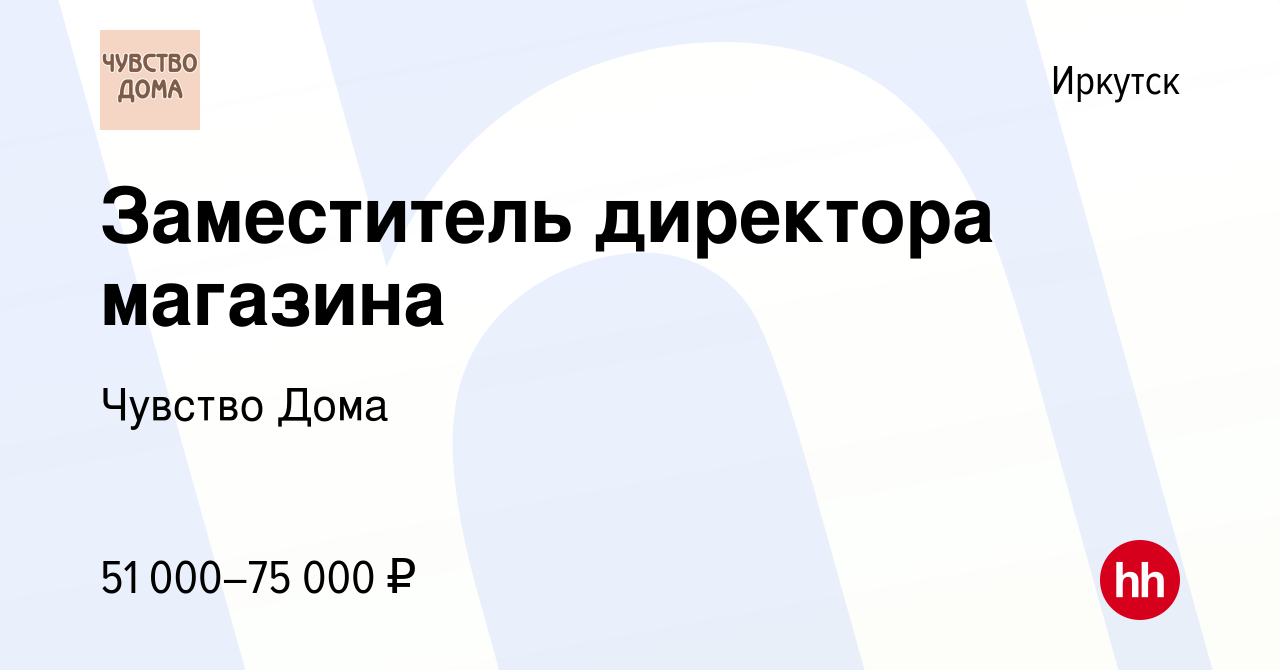 Вакансия Заместитель директора магазина в Иркутске, работа в компании Чувство  Дома (вакансия в архиве c 10 мая 2023)