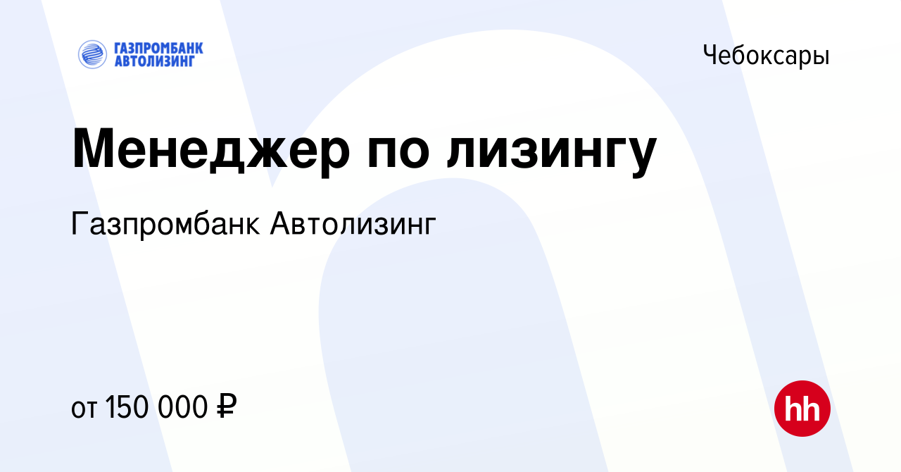 Вакансия Менеджер по лизингу в Чебоксарах, работа в компании Газпромбанк  Автолизинг (вакансия в архиве c 17 мая 2023)