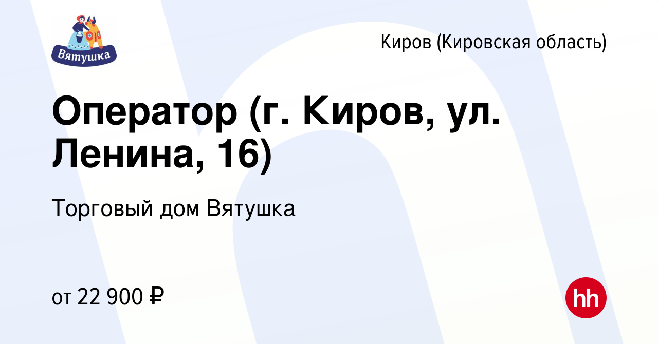 Вакансия Оператор (г. Киров, ул. Ленина, 16) в Кирове (Кировская область),  работа в компании Торговый дом Вятушка (вакансия в архиве c 23 марта 2023)