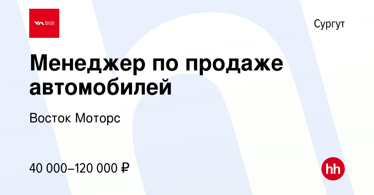 Вакансия Менеджер по продаже автомобилей в Сургуте, работа в компании Восток  Моторс (вакансия в архиве c 19 апреля 2023)