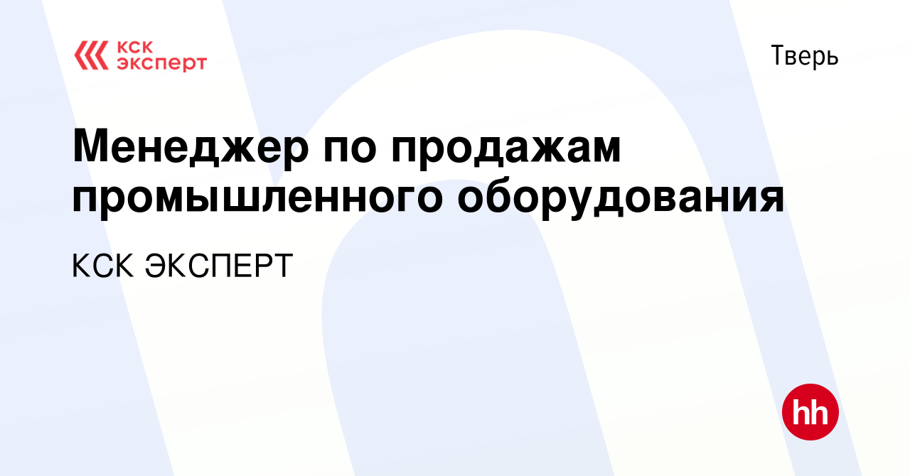 Вакансия Менеджер по продажам промышленного оборудования в Твери, работа в  компании КСК ЭКСПЕРТ (вакансия в архиве c 19 апреля 2023)