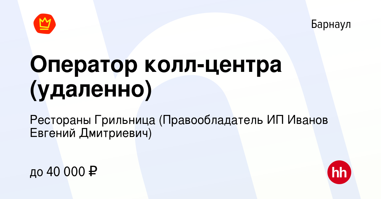 Вакансия Оператор колл-центра (удаленно) в Барнауле, работа в компании  Рестораны Грильница (Правообладатель ИП Иванов Евгений Дмитриевич)  (вакансия в архиве c 18 апреля 2023)