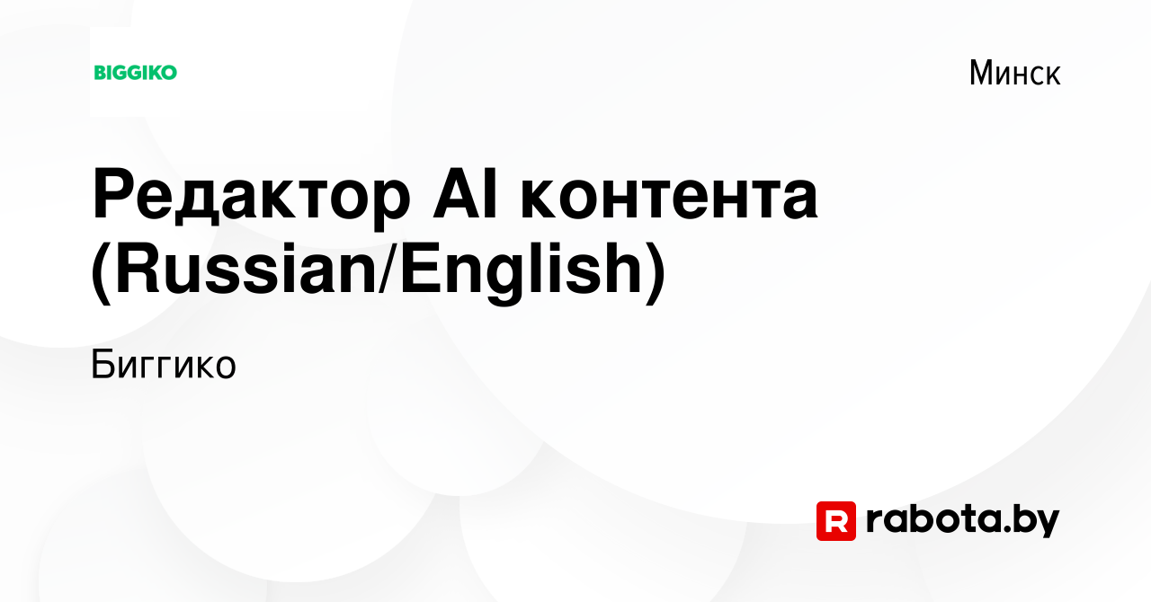 Вакансия Редактор AI контента (Russian/English) в Минске, работа в компании  Биггико (вакансия в архиве c 19 апреля 2023)